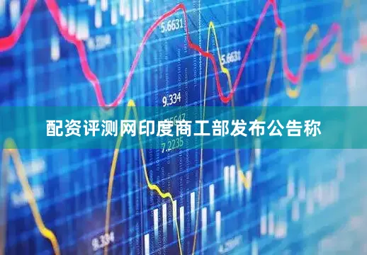 配资评测网印度商工部发布公告称