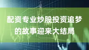 配资专业炒股投资追梦的故事迎来大结局