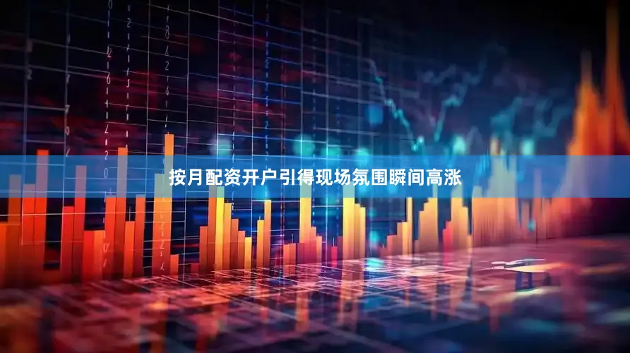 按月配资开户引得现场氛围瞬间高涨