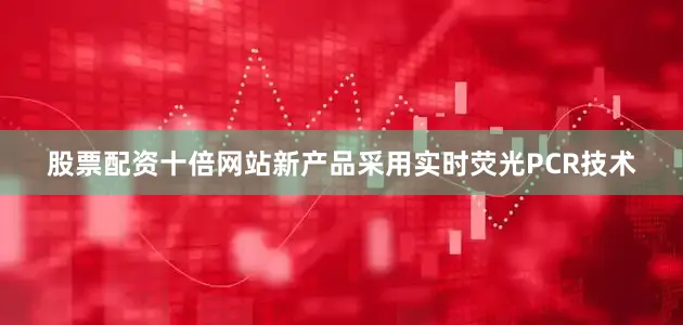 股票配资十倍网站新产品采用实时荧光PCR技术