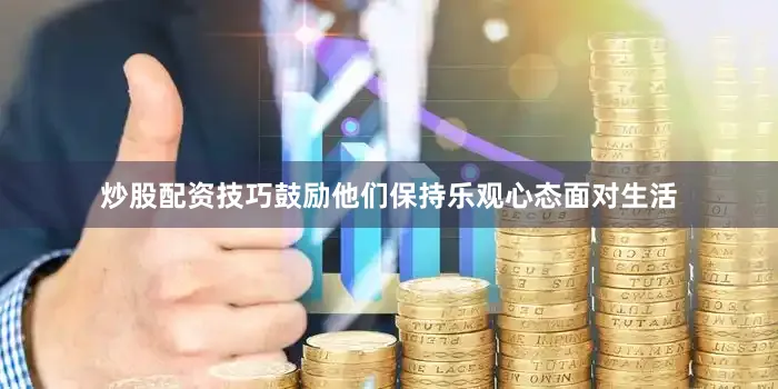 炒股配资技巧鼓励他们保持乐观心态面对生活
