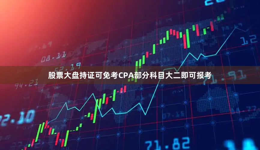 股票大盘持证可免考CPA部分科目大二即可报考