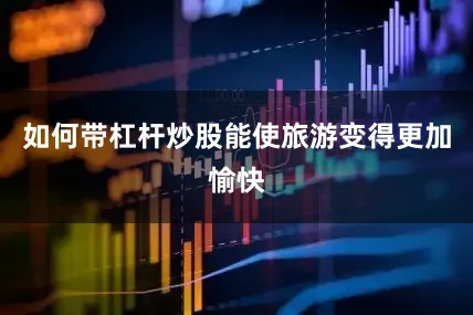 如何带杠杆炒股能使旅游变得更加愉快