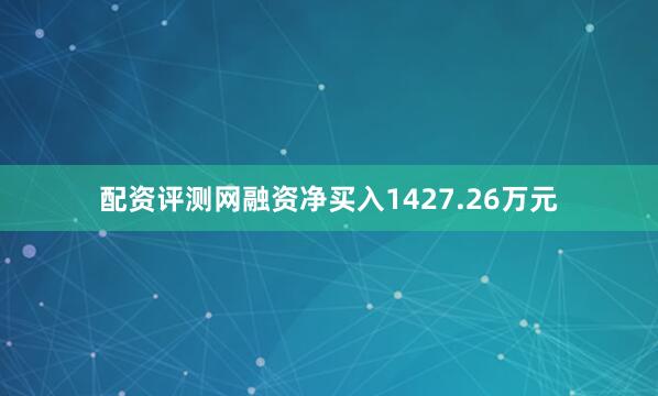 配资评测网融资净买入1427.26万元