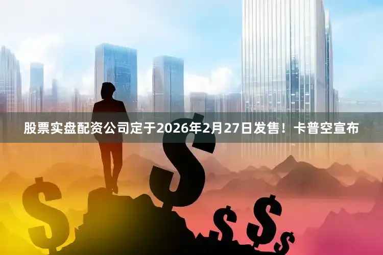 股票实盘配资公司定于2026年2月27日发售！卡普空宣布