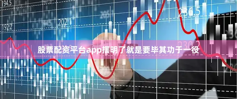 股票配资平台app摆明了就是要毕其功于一役