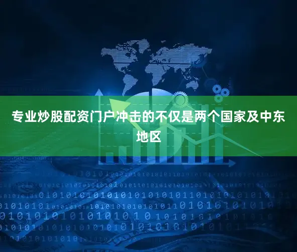 专业炒股配资门户冲击的不仅是两个国家及中东地区