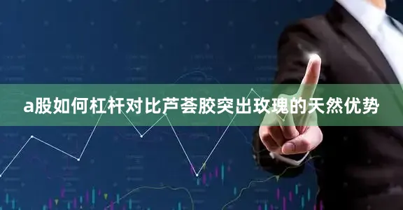 a股如何杠杆对比芦荟胶突出玫瑰的天然优势