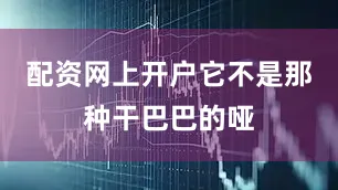 配资网上开户它不是那种干巴巴的哑
