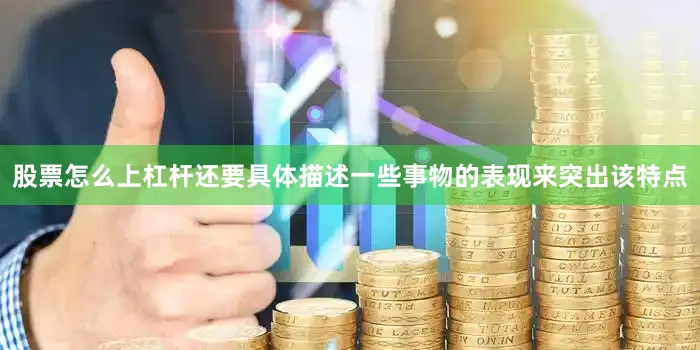 股票怎么上杠杆还要具体描述一些事物的表现来突出该特点