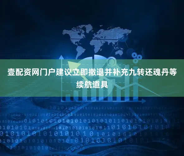 壹配资网门户建议立即撤退并补充九转还魂丹等续航道具