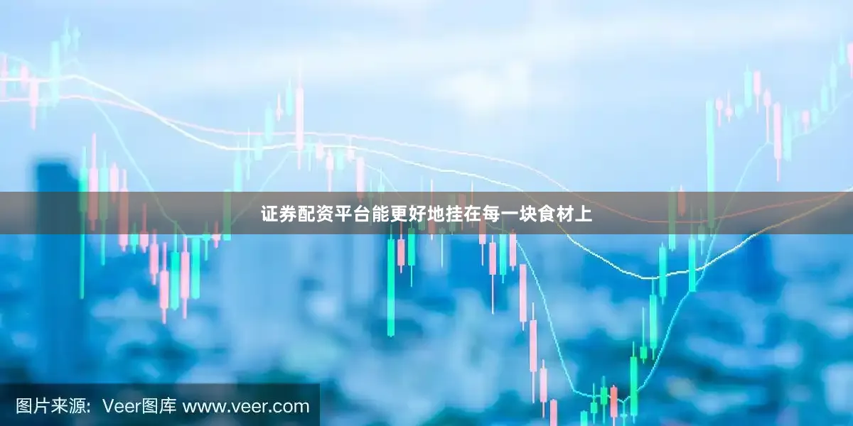 证券配资平台能更好地挂在每一块食材上