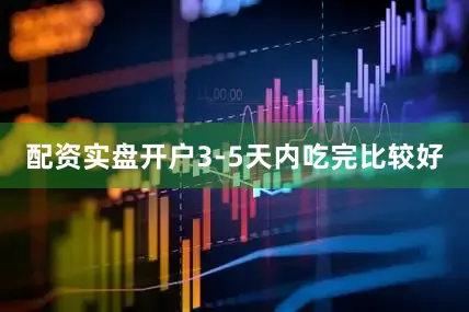 配资实盘开户3-5天内吃完比较好