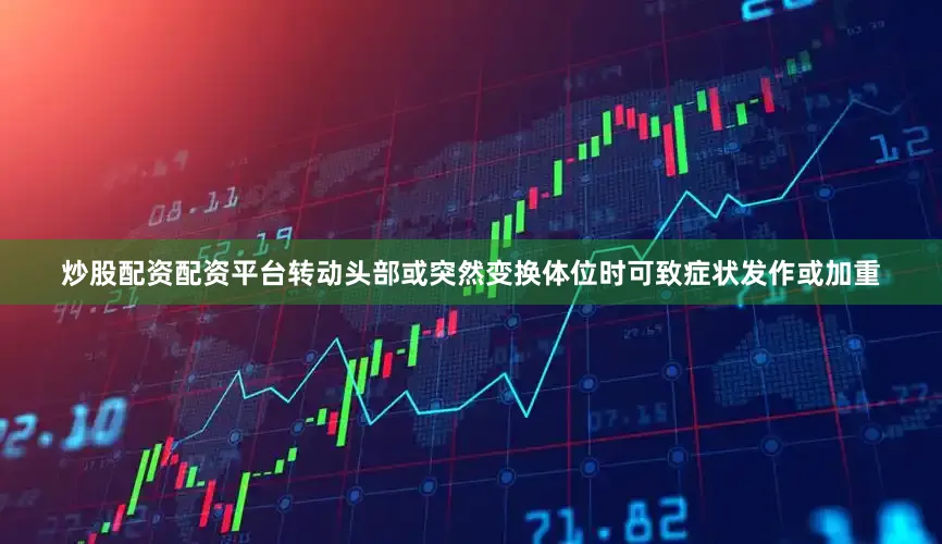 炒股配资配资平台转动头部或突然变换体位时可致症状发作或加重