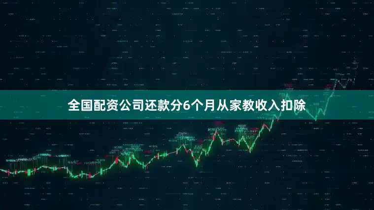全国配资公司还款分6个月从家教收入扣除