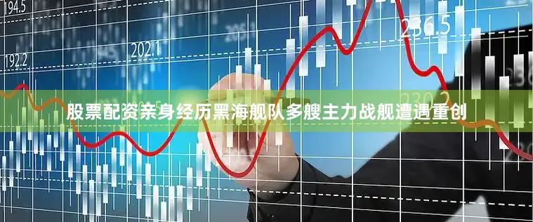 股票配资亲身经历黑海舰队多艘主力战舰遭遇重创