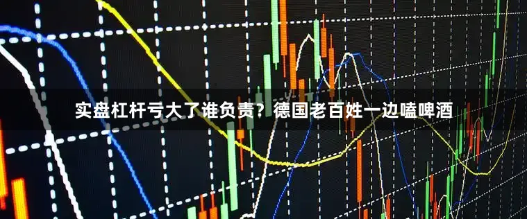 实盘杠杆亏大了谁负责？德国老百姓一边嗑啤酒