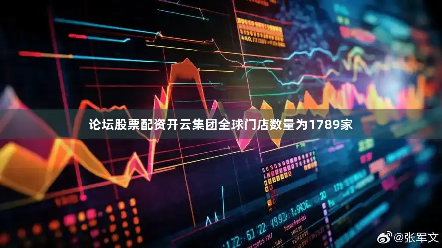 论坛股票配资开云集团全球门店数量为1789家