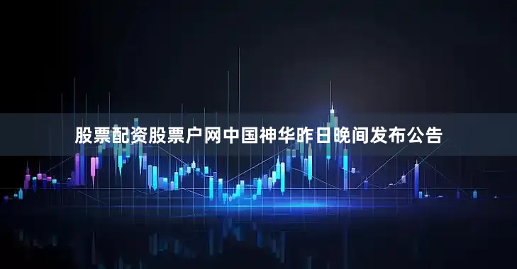 股票配资股票户网　　中国神华昨日晚间发布公告