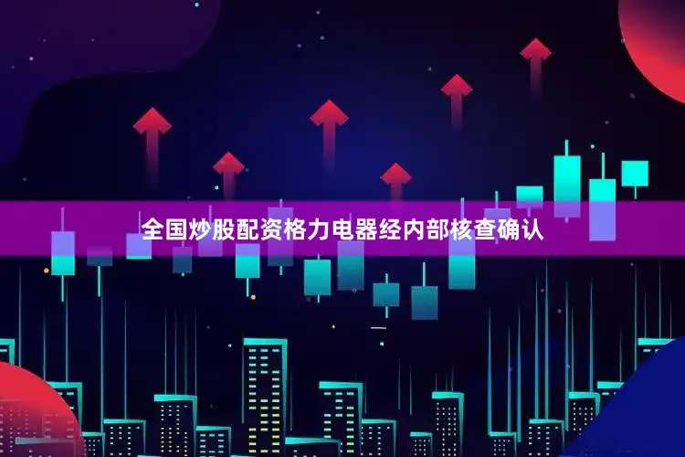 全国炒股配资格力电器经内部核查确认