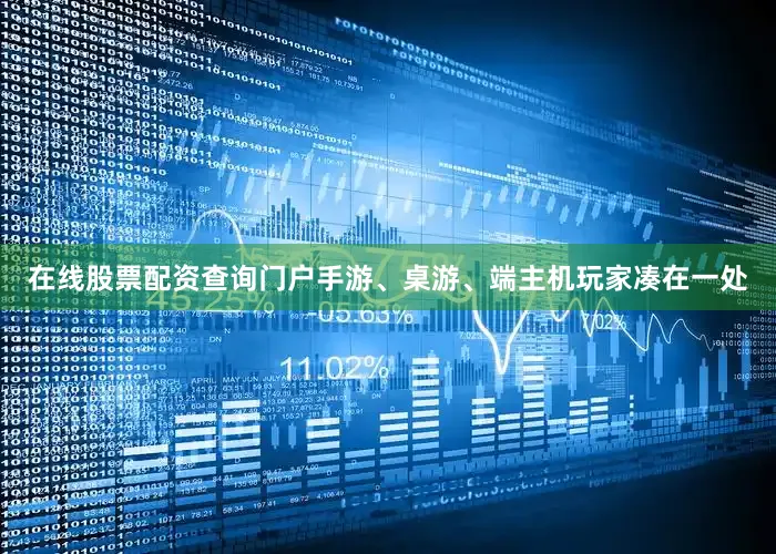 在线股票配资查询门户手游、桌游、端主机玩家凑在一处