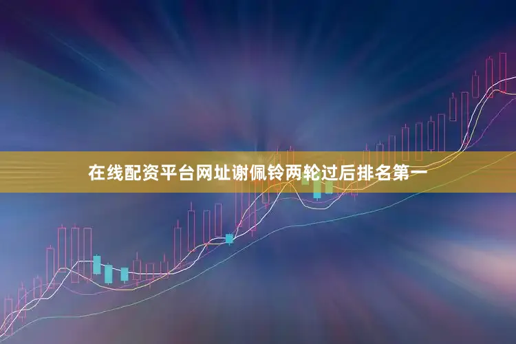 在线配资平台网址谢佩铃两轮过后排名第一