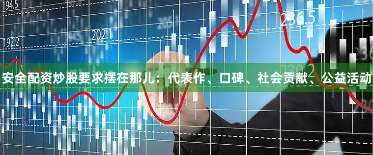 安全配资炒股要求摆在那儿：代表作、口碑、社会贡献、公益活动