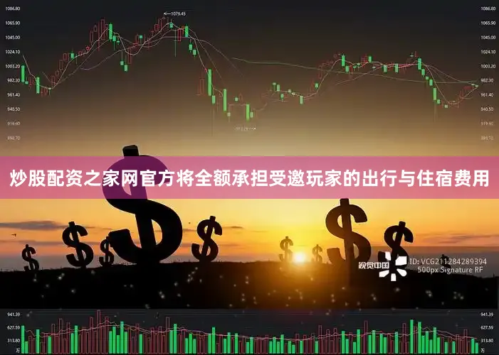 炒股配资之家网官方将全额承担受邀玩家的出行与住宿费用