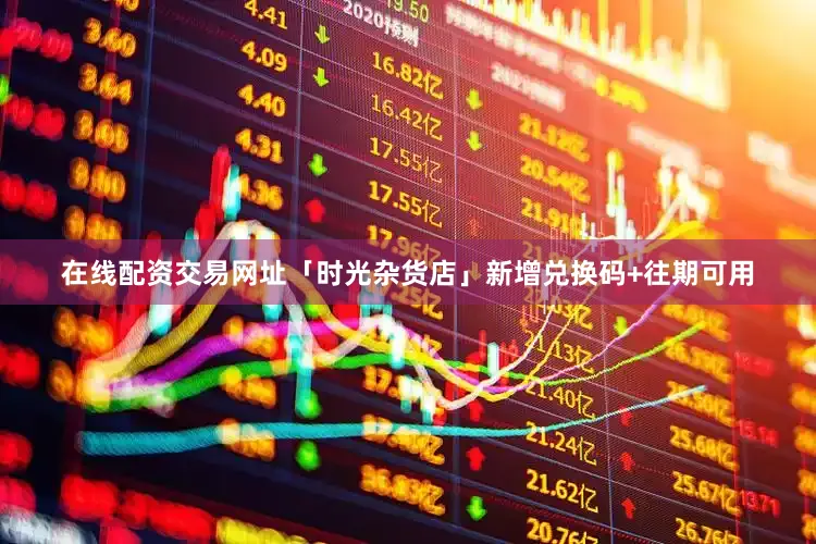 在线配资交易网址「时光杂货店」新增兑换码+往期可用