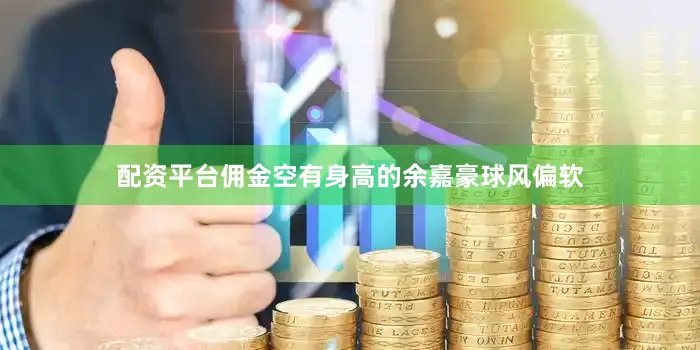 配资平台佣金空有身高的余嘉豪球风偏软