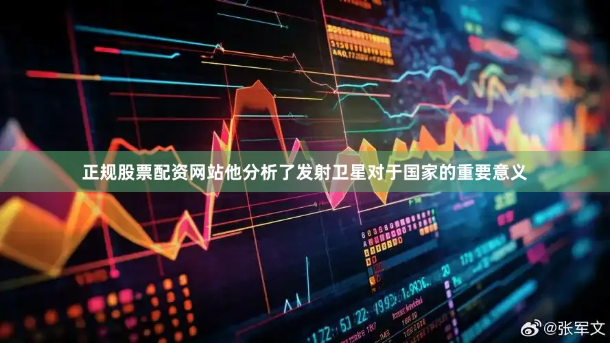 正规股票配资网站他分析了发射卫星对于国家的重要意义