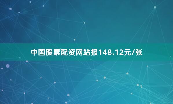 中国股票配资网站报148.12元/张