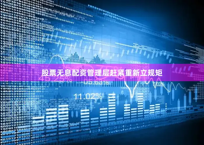股票无息配资管理层赶紧重新立规矩