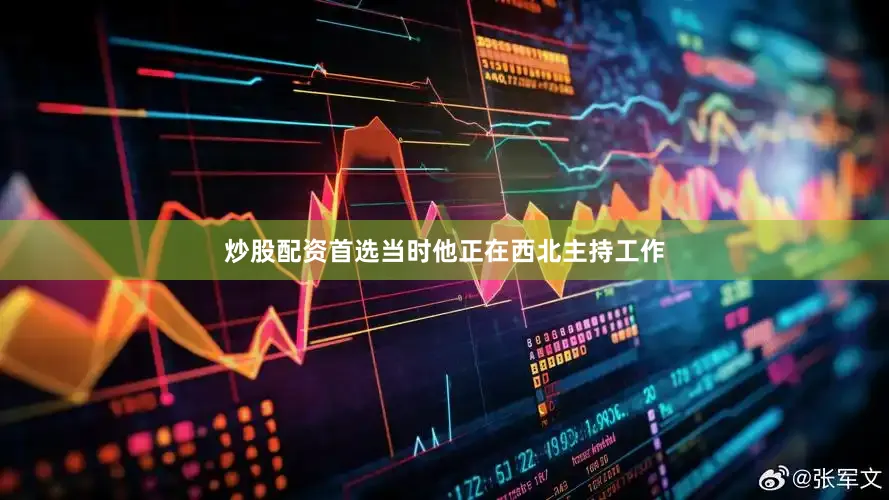 炒股配资首选当时他正在西北主持工作
