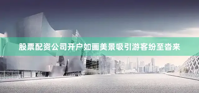 股票配资公司开户如画美景吸引游客纷至沓来