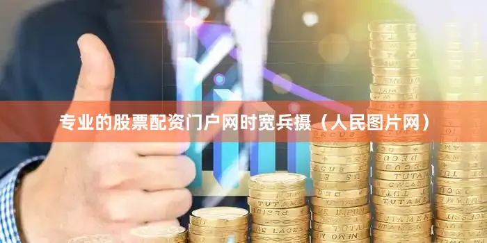 专业的股票配资门户网时宽兵摄（人民图片网）